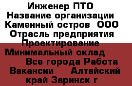 Инженер ПТО › Название организации ­ Каменный остров, ООО › Отрасль предприятия ­ Проектирование › Минимальный оклад ­ 35 000 - Все города Работа » Вакансии   . Алтайский край,Заринск г.